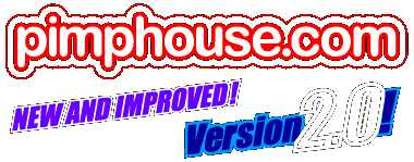 NEW AND IMPROVED PIMPHOUSE.COM VERSION 2.0!
